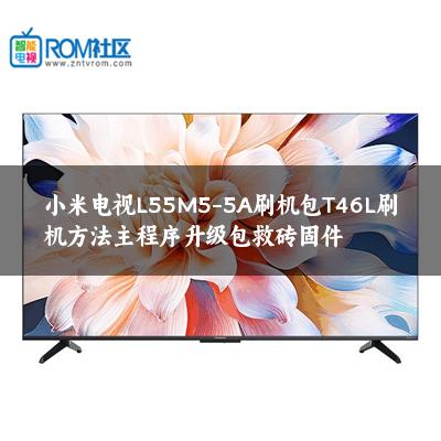 小米电视L55M5-5A刷机包T46L刷机方法主程序升级包救砖固件