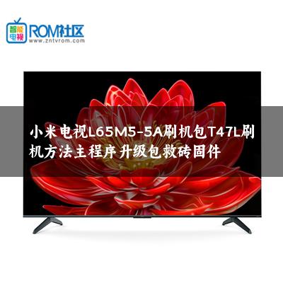 小米电视L65M5-5A刷机包T47L刷机方法主程序升级包救砖固件 小米电视L65M5-5A刷机包T47L刷机方法主程序升级包救砖固件