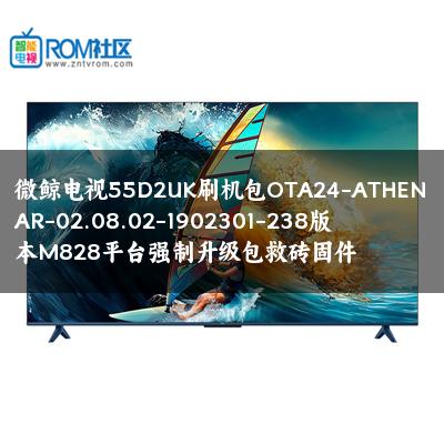 微鲸电视55D2UK刷机包OTA24-ATHENAR-02.08.02-1902301-238版本M828平台强制升级包救砖固件
