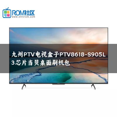 九州PTV电视盒子PTV8618-S905L3芯片当贝桌面刷机包