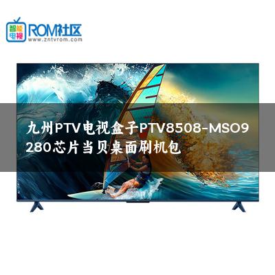 九州PTV电视盒子PTV8508-MSO9280芯片当贝桌面刷机包