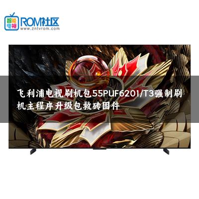 飞利浦电视刷机包55PUF6201/T3强制刷机主程序升级包救砖固件