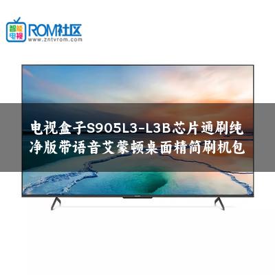 电视盒子S905L3-L3B芯片通刷纯净版带语音艾蒙顿桌面精简刷机包 电视盒子S905L3-L3B芯片通刷纯净版带语音艾蒙顿桌面精简刷机包