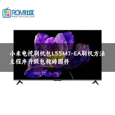 小米电视刷机包L55M7-EA刷机方法主程序升级包救砖固件