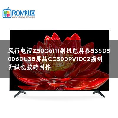 风行电视Z50G6111刷机包屏参536D5006DU38屏品CC500PV1D02强制升级包救砖固件