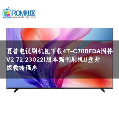 夏普电视刷机包下载4T-C70BFDA固件V2.72.230221版本强制刷机U盘升级救砖程序