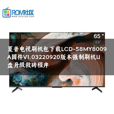 夏普电视刷机包下载LCD-58MY8009A固件V1.03220920版本强制刷机U盘升级救砖程序 夏普电视刷机包下载LCD-58MY8009A固件V1.03220920版本强制刷机U盘升级救砖程序
