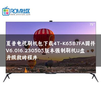 夏普电视刷机包下载4T-K65B7FA固件V6.016.230505版本强制刷机U盘升级救砖程序 夏普电视刷机包下载4T-K65B7FA固件V6.016.230505版本强制刷机U盘升级救砖程序