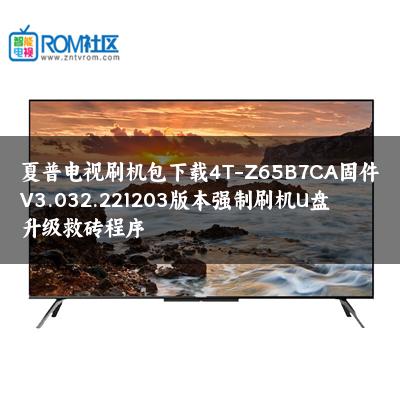 夏普电视刷机包下载4T-Z65B7CA固件V3.032.221203版本强制刷机U盘升级救砖程序 夏普电视刷机包下载4T-Z65B7CA固件V3.032.221203版本强制刷机U盘升级救砖程序