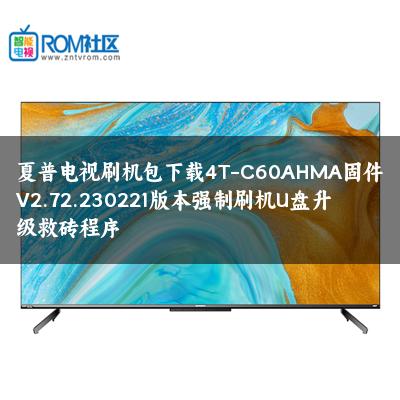 夏普电视刷机包下载4T-C60AHMA固件V2.72.230221版本强制刷机U盘升级救砖程序 夏普电视刷机包下载4T-C60AHMA固件V2.72.230221版本强制刷机U盘升级救砖程序