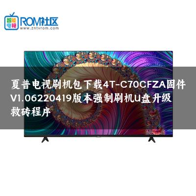 夏普电视刷机包下载4T-C70CFZA固件V1.06220419版本强制刷机U盘升级救砖程序 夏普电视刷机包下载4T-C70CFZA固件V1.06220419版本强制刷机U盘升级救砖程序