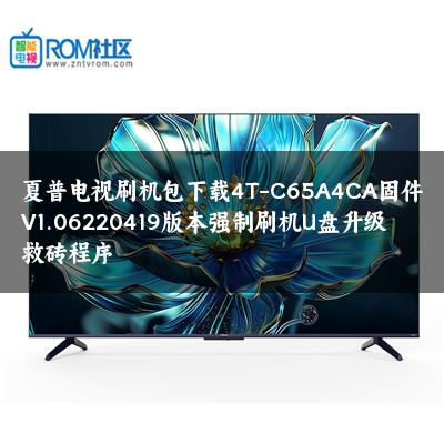 夏普电视刷机包下载4T-C65A4CA固件V1.06220419版本强制刷机U盘升级救砖程序