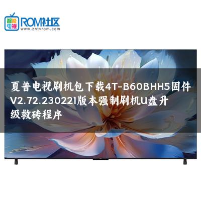 夏普电视刷机包下载4T-B60BHH5固件V2.72.230221版本强制刷机U盘升级救砖程序