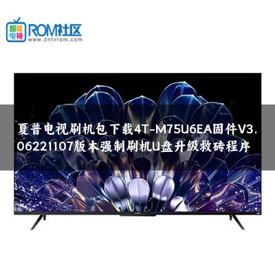 夏普电视刷机包下载4T-M75U6EA固件V3.06221107版本强制刷机U盘升级救砖程序