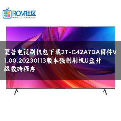 夏普电视刷机包下载2T-C42A7DA固件V1.00.20230113版本强制刷机U盘升级救砖程序 夏普电视刷机包下载2T-C42A7DA固件V1.00.20230113版本强制刷机U盘升级救砖程序