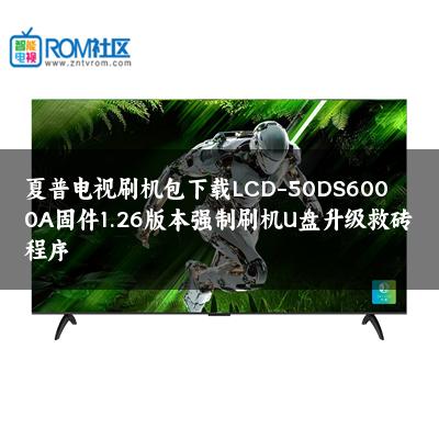 夏普电视刷机包下载LCD-50DS6000A固件1.26版本强制刷机U盘升级救砖程序 夏普电视刷机包下载LCD-50DS6000A固件1.26版本强制刷机U盘升级救砖程序