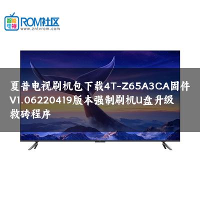 夏普电视刷机包下载4T-Z65A3CA固件V1.06220419版本强制刷机U盘升级救砖程序 夏普电视刷机包下载4T-Z65A3CA固件V1.06220419版本强制刷机U盘升级救砖程序