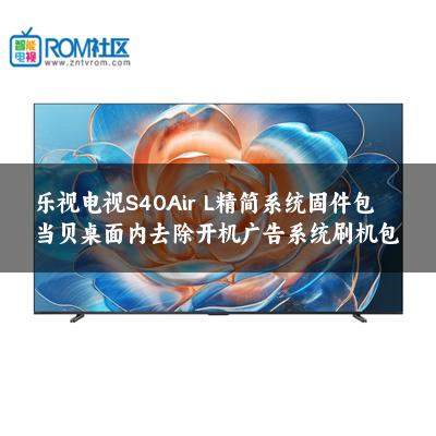 乐视电视S40Air L精简系统固件包当贝桌面内去除开机广告系统刷机包