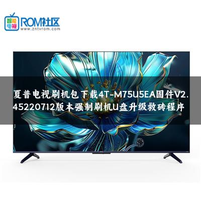夏普电视刷机包下载4T-M75U5EA固件V2.45220712版本强制刷机U盘升级救砖程序