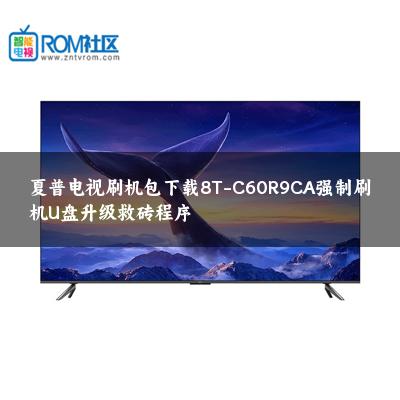 夏普电视刷机包下载8T-C60R9CA强制刷机U盘升级救砖程序