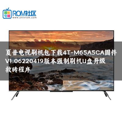 夏普电视刷机包下载4T-M65A5CA固件V1.06220419版本强制刷机U盘升级救砖程序 夏普电视刷机包下载4T-M65A5CA固件V1.06220419版本强制刷机U盘升级救砖程序