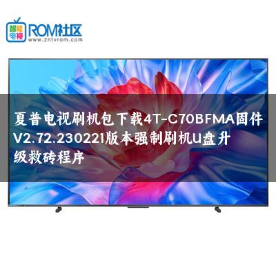 夏普电视刷机包下载4T-C70BFMA固件V2.72.230221版本强制刷机U盘升级救砖程序 夏普电视刷机包下载4T-C70BFMA固件V2.72.230221版本强制刷机U盘升级救砖程序