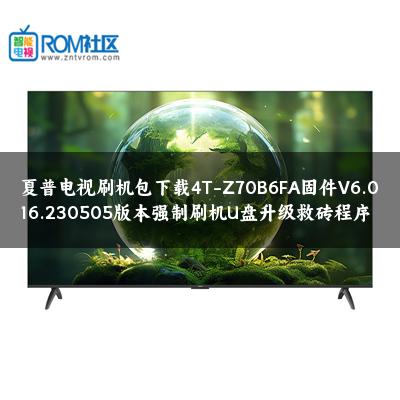 夏普电视刷机包下载4T-Z70B6FA固件V6.016.230505版本强制刷机U盘升级救砖程序