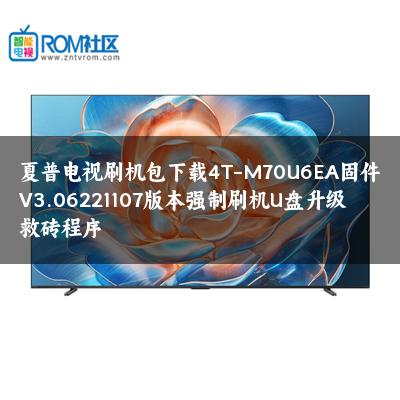 夏普电视刷机包下载4T-M70U6EA固件V3.06221107版本强制刷机U盘升级救砖程序 夏普电视刷机包下载4T-M70U6EA固件V3.06221107版本强制刷机U盘升级救砖程序