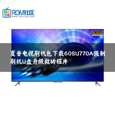 夏普电视刷机包下载60SU770A强制刷机U盘升级救砖程序 夏普电视刷机包下载60SU770A强制刷机U盘升级救砖程序