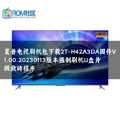 夏普电视刷机包下载2T-H42A3DA固件V1.00.20230113版本强制刷机U盘升级救砖程序
