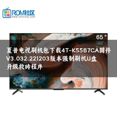 夏普电视刷机包下载4T-K55B7CA固件V3.032.221203版本强制刷机U盘升级救砖程序 夏普电视刷机包下载4T-K55B7CA固件V3.032.221203版本强制刷机U盘升级救砖程序