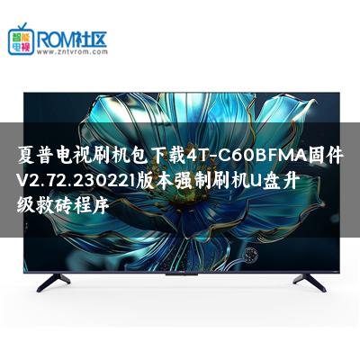 夏普电视刷机包下载4T-C60BFMA固件V2.72.230221版本强制刷机U盘升级救砖程序