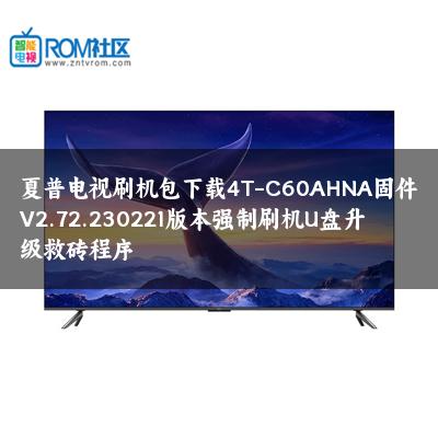 夏普电视刷机包下载4T-C60AHNA固件V2.72.230221版本强制刷机U盘升级救砖程序