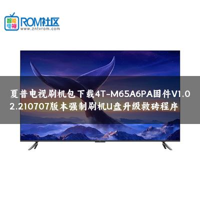 夏普电视刷机包下载4T-M65A6PA固件V1.02.210707版本强制刷机U盘升级救砖程序