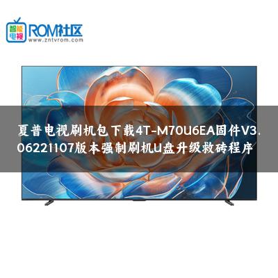 夏普电视刷机包下载4T-M70U6EA固件V3.06221107版本强制刷机U盘升级救砖程序
