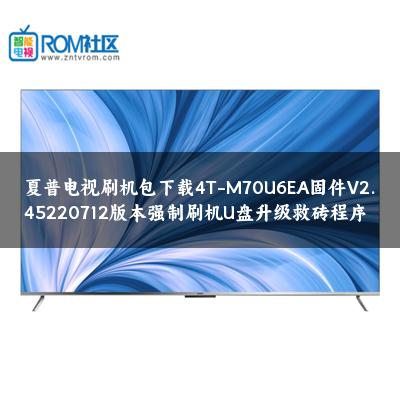 夏普电视刷机包下载4T-M70U6EA固件V2.45220712版本强制刷机U盘升级救砖程序