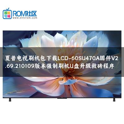 夏普电视刷机包下载LCD-60SU470A固件V2.69.210109版本强制刷机U盘升级救砖程序