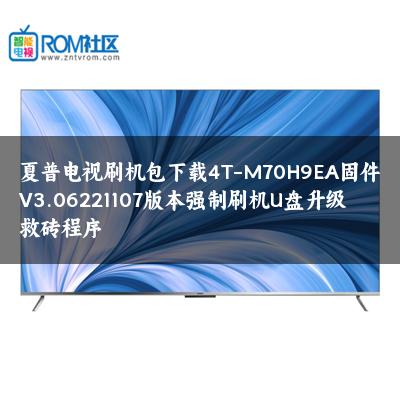 夏普电视刷机包下载4T-M70H9EA固件V3.06221107版本强制刷机U盘升级救砖程序 夏普电视刷机包下载4T-M70H9EA固件V3.06221107版本强制刷机U盘升级救砖程序