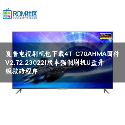 夏普电视刷机包下载4T-C70AHMA固件V2.72.230221版本强制刷机U盘升级救砖程序