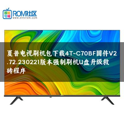夏普电视刷机包下载4T-C70BF固件V2.72.230221版本强制刷机U盘升级救砖程序 夏普电视刷机包下载4T-C70BF固件V2.72.230221版本强制刷机U盘升级救砖程序