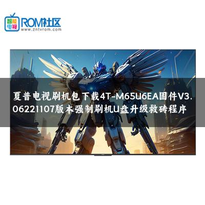 夏普电视刷机包下载4T-M65U6EA固件V3.06221107版本强制刷机U盘升级救砖程序