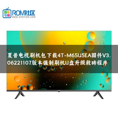 夏普电视刷机包下载4T-M65U5EA固件V3.06221107版本强制刷机U盘升级救砖程序