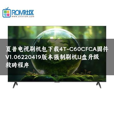 夏普电视刷机包下载4T-C60CFCA固件V1.06220419版本强制刷机U盘升级救砖程序 夏普电视刷机包下载4T-C60CFCA固件V1.06220419版本强制刷机U盘升级救砖程序