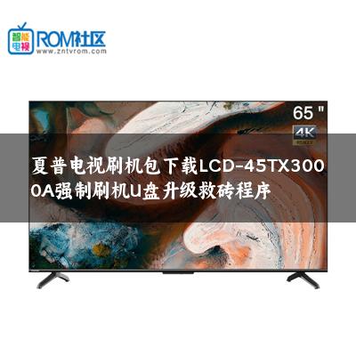 夏普电视刷机包下载LCD-45TX3000A强制刷机U盘升级救砖程序 夏普电视刷机包下载LCD-45TX3000A强制刷机U盘升级救砖程序