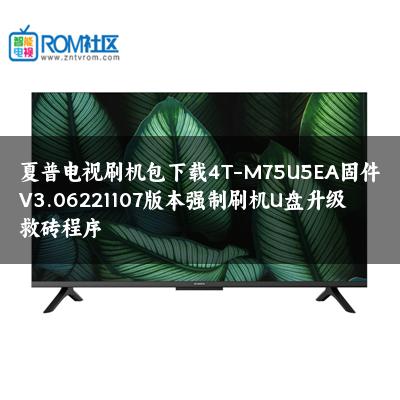 夏普电视刷机包下载4T-M75U5EA固件V3.06221107版本强制刷机U盘升级救砖程序