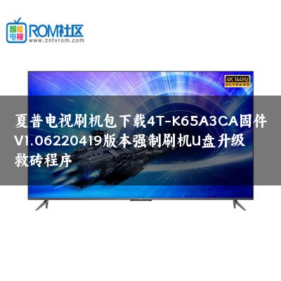 夏普电视刷机包下载4T-K65A3CA固件V1.06220419版本强制刷机U盘升级救砖程序 夏普电视刷机包下载4T-K65A3CA固件V1.06220419版本强制刷机U盘升级救砖程序