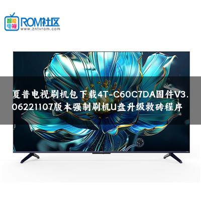 夏普电视刷机包下载4T-C60C7DA固件V3.06221107版本强制刷机U盘升级救砖程序