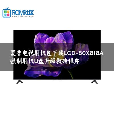 夏普电视刷机包下载LCD-80X818A强制刷机U盘升级救砖程序 夏普电视刷机包下载LCD-80X818A强制刷机U盘升级救砖程序