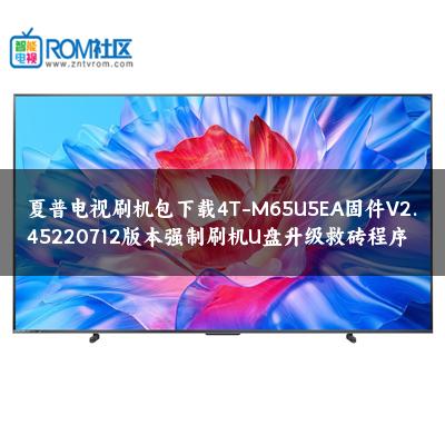 夏普电视刷机包下载4T-M65U5EA固件V2.45220712版本强制刷机U盘升级救砖程序