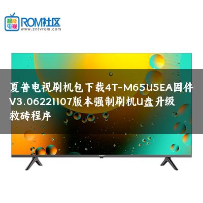 夏普电视刷机包下载4T-M65U5EA固件V3.06221107版本强制刷机U盘升级救砖程序 夏普电视刷机包下载4T-M65U5EA固件V3.06221107版本强制刷机U盘升级救砖程序